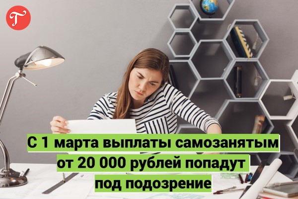 С 1 марта выплаты самозанятым от 20 000 рублей попадут под подозрение