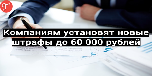 Компаниям установят новые штрафы до 60 000 рублей